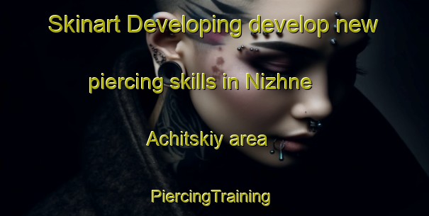 Skinart Developing develop new piercing skills in Nizhne Achitskiy area | #PiercingTraining #PiercingClasses #SkinartTraining-Russia