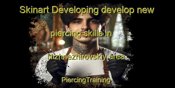 Skinart Developing develop new piercing skills in Nizhnezhirovskiy area | #PiercingTraining #PiercingClasses #SkinartTraining-Russia