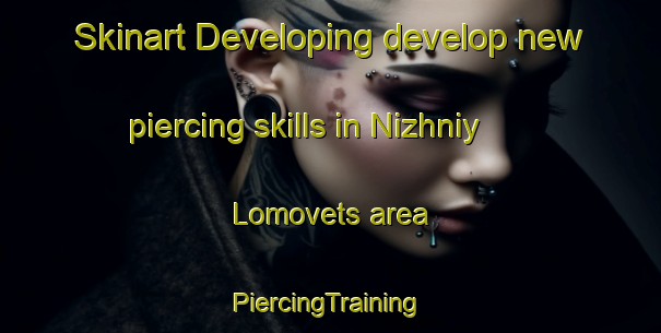 Skinart Developing develop new piercing skills in Nizhniy Lomovets area | #PiercingTraining #PiercingClasses #SkinartTraining-Russia