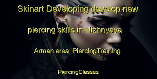 Skinart Developing develop new piercing skills in Nizhnyaya Arman area | #PiercingTraining #PiercingClasses #SkinartTraining-Russia