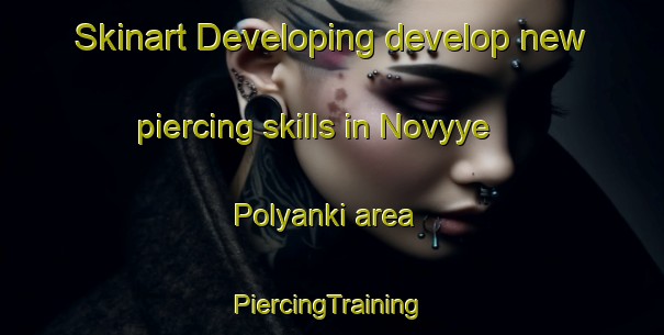 Skinart Developing develop new piercing skills in Novyye Polyanki area | #PiercingTraining #PiercingClasses #SkinartTraining-Russia