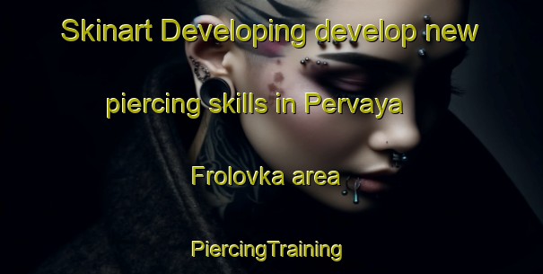 Skinart Developing develop new piercing skills in Pervaya Frolovka area | #PiercingTraining #PiercingClasses #SkinartTraining-Russia