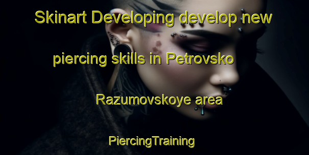 Skinart Developing develop new piercing skills in Petrovsko Razumovskoye area | #PiercingTraining #PiercingClasses #SkinartTraining-Russia