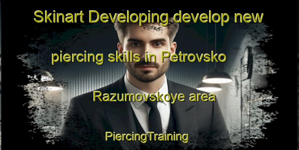 Skinart Developing develop new piercing skills in Petrovsko Razumovskoye area | #PiercingTraining #PiercingClasses #SkinartTraining-Russia