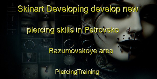 Skinart Developing develop new piercing skills in Petrovsko Razumovskoye area | #PiercingTraining #PiercingClasses #SkinartTraining-Russia