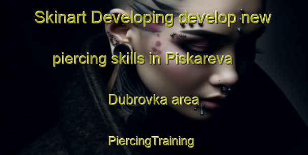 Skinart Developing develop new piercing skills in Piskareva Dubrovka area | #PiercingTraining #PiercingClasses #SkinartTraining-Russia