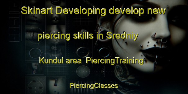 Skinart Developing develop new piercing skills in Sredniy Kundul area | #PiercingTraining #PiercingClasses #SkinartTraining-Russia