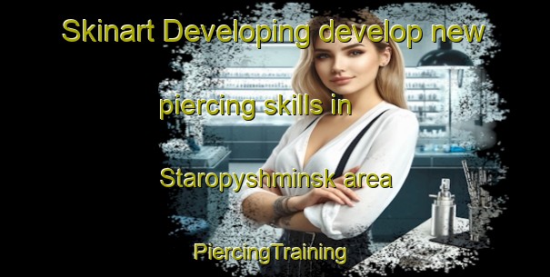 Skinart Developing develop new piercing skills in Staropyshminsk area | #PiercingTraining #PiercingClasses #SkinartTraining-Russia