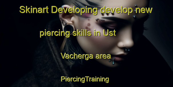 Skinart Developing develop new piercing skills in Ust  Vacherga area | #PiercingTraining #PiercingClasses #SkinartTraining-Russia