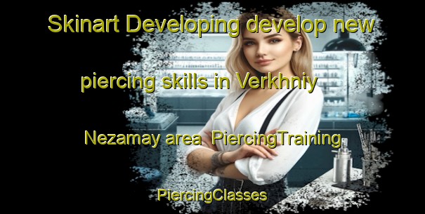 Skinart Developing develop new piercing skills in Verkhniy Nezamay area | #PiercingTraining #PiercingClasses #SkinartTraining-Russia