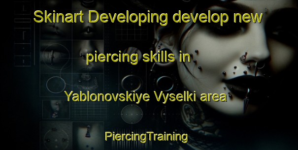 Skinart Developing develop new piercing skills in Yablonovskiye Vyselki area | #PiercingTraining #PiercingClasses #SkinartTraining-Russia