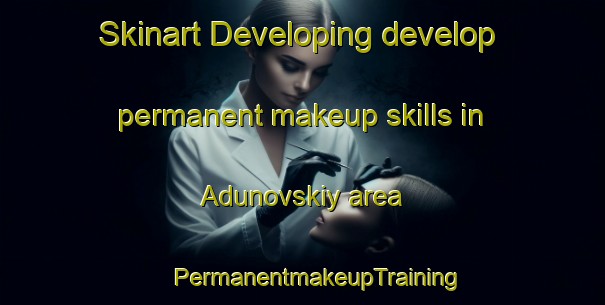 Skinart Developing develop permanent makeup skills in Adunovskiy area | #PermanentmakeupTraining #PermanentmakeupClasses #SkinartTraining-Russia