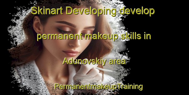 Skinart Developing develop permanent makeup skills in Adunovskiy area | #PermanentmakeupTraining #PermanentmakeupClasses #SkinartTraining-Russia