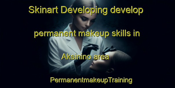 Skinart Developing develop permanent makeup skills in Aksinino area | #PermanentmakeupTraining #PermanentmakeupClasses #SkinartTraining-Russia