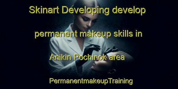 Skinart Developing develop permanent makeup skills in Anikin Pochinok area | PermanentmakeupTraining | PermanentmakeupClasses | SkinartTraining-Russia