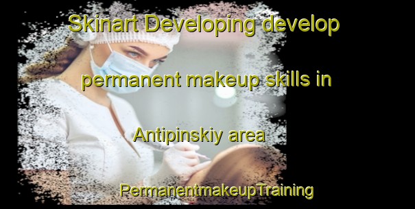 Skinart Developing develop permanent makeup skills in Antipinskiy area | #PermanentmakeupTraining #PermanentmakeupClasses #SkinartTraining-Russia