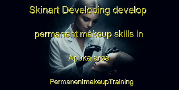 Skinart Developing develop permanent makeup skills in Apuka area | PermanentmakeupTraining | PermanentmakeupClasses | SkinartTraining-Russia