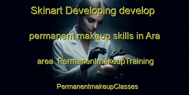 Skinart Developing develop permanent makeup skills in Ara area | PermanentmakeupTraining | PermanentmakeupClasses | SkinartTraining-Russia