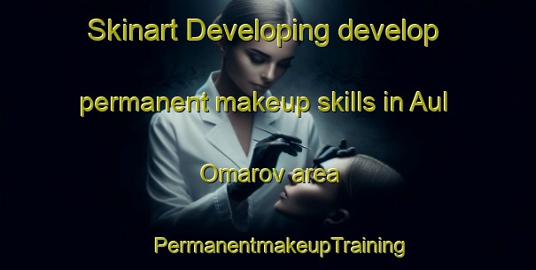 Skinart Developing develop permanent makeup skills in Aul Omarov area | #PermanentmakeupTraining #PermanentmakeupClasses #SkinartTraining-Russia