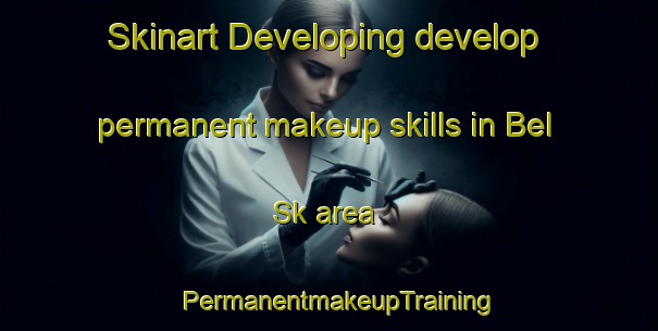 Skinart Developing develop permanent makeup skills in Bel Sk area | PermanentmakeupTraining | PermanentmakeupClasses | SkinartTraining-Russia
