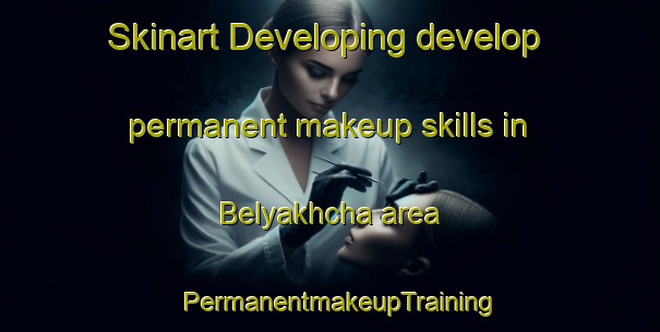 Skinart Developing develop permanent makeup skills in Belyakhcha area | PermanentmakeupTraining | PermanentmakeupClasses | SkinartTraining-Russia