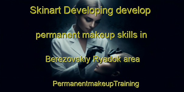 Skinart Developing develop permanent makeup skills in Berezovskiy Ryadok area | #PermanentmakeupTraining #PermanentmakeupClasses #SkinartTraining-Russia