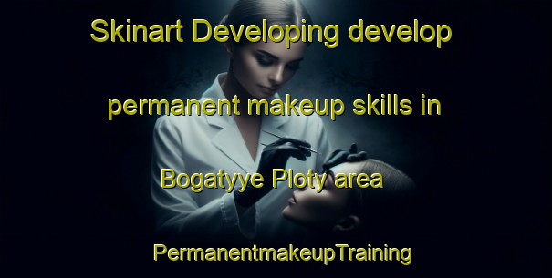 Skinart Developing develop permanent makeup skills in Bogatyye Ploty area | PermanentmakeupTraining | PermanentmakeupClasses | SkinartTraining-Russia