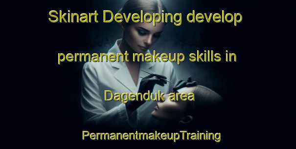 Skinart Developing develop permanent makeup skills in Dagenduk area | PermanentmakeupTraining | PermanentmakeupClasses | SkinartTraining-Russia