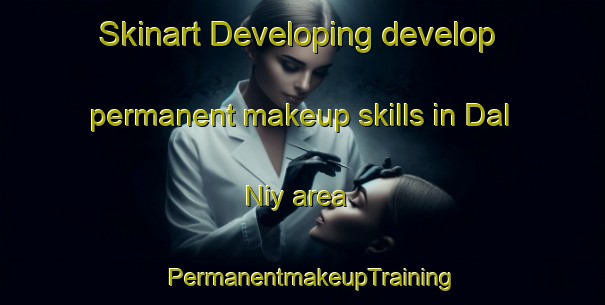 Skinart Developing develop permanent makeup skills in Dal Niy area | PermanentmakeupTraining | PermanentmakeupClasses | SkinartTraining-Russia