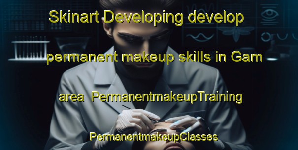 Skinart Developing develop permanent makeup skills in Gam area | PermanentmakeupTraining | PermanentmakeupClasses | SkinartTraining-Russia