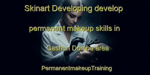 Skinart Developing develop permanent makeup skills in Gashun Domba area | PermanentmakeupTraining | PermanentmakeupClasses | SkinartTraining-Russia