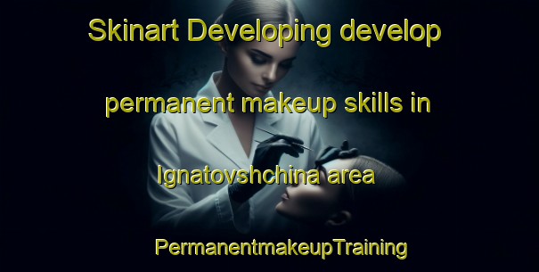 Skinart Developing develop permanent makeup skills in Ignatovshchina area | #PermanentmakeupTraining #PermanentmakeupClasses #SkinartTraining-Russia