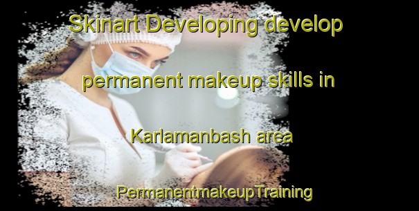 Skinart Developing develop permanent makeup skills in Karlamanbash area | PermanentmakeupTraining | PermanentmakeupClasses | SkinartTraining-Russia