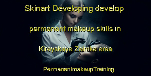 Skinart Developing develop permanent makeup skills in Kireyskaya Zaimka area | #PermanentmakeupTraining #PermanentmakeupClasses #SkinartTraining-Russia