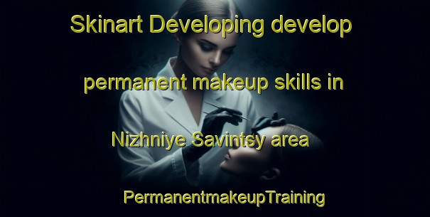 Skinart Developing develop permanent makeup skills in Nizhniye Savintsy area | #PermanentmakeupTraining #PermanentmakeupClasses #SkinartTraining-Russia