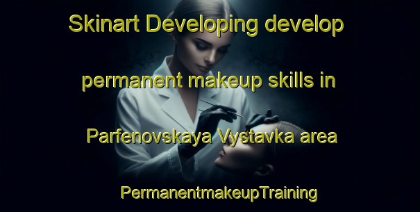 Skinart Developing develop permanent makeup skills in Parfenovskaya Vystavka area | #PermanentmakeupTraining #PermanentmakeupClasses #SkinartTraining-Russia