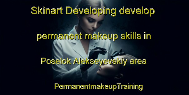 Skinart Developing develop permanent makeup skills in Poselok Alekseyevskiy area | #PermanentmakeupTraining #PermanentmakeupClasses #SkinartTraining-Russia