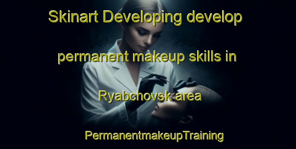 Skinart Developing develop permanent makeup skills in Ryabchovsk area | #PermanentmakeupTraining #PermanentmakeupClasses #SkinartTraining-Russia