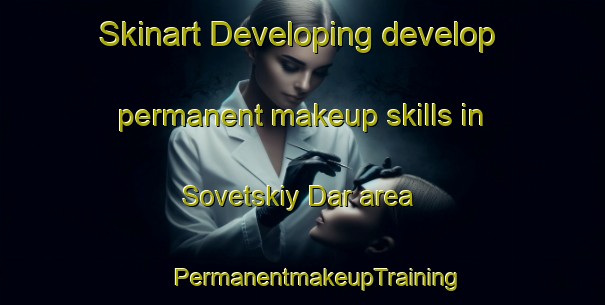 Skinart Developing develop permanent makeup skills in Sovetskiy Dar area | #PermanentmakeupTraining #PermanentmakeupClasses #SkinartTraining-Russia