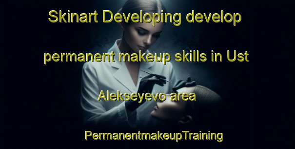 Skinart Developing develop permanent makeup skills in Ust  Alekseyevo area | #PermanentmakeupTraining #PermanentmakeupClasses #SkinartTraining-Russia