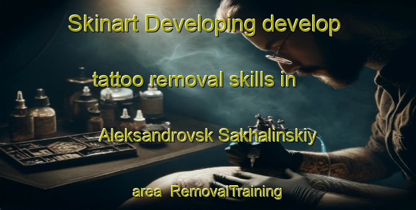 Skinart Developing develop tattoo removal skills in Aleksandrovsk Sakhalinskiy area | #RemovalTraining #RemovalClasses #SkinartTraining-Russia