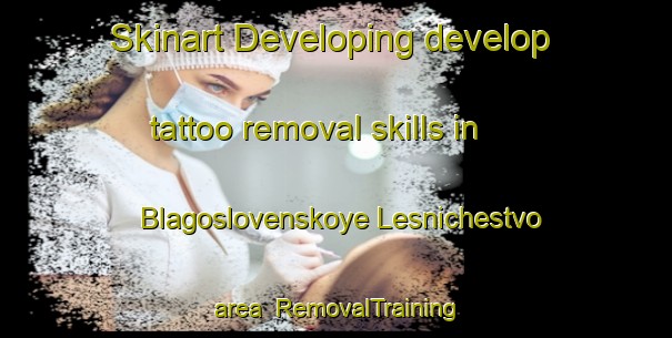 Skinart Developing develop tattoo removal skills in Blagoslovenskoye Lesnichestvo area | #RemovalTraining #RemovalClasses #SkinartTraining-Russia