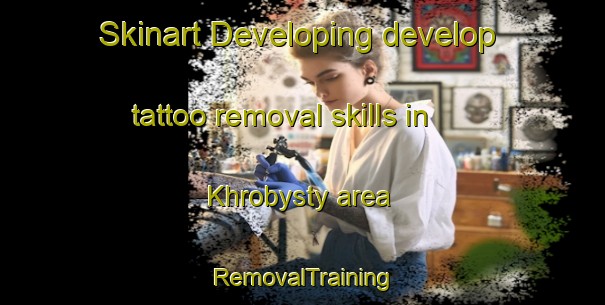 Skinart Developing develop tattoo removal skills in Khrobysty area | RemovalTraining | RemovalClasses | SkinartTraining-Russia