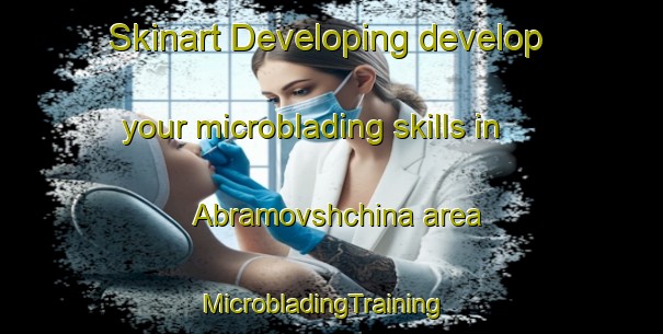 Skinart Developing develop your microblading skills in Abramovshchina area | MicrobladingTraining | MicrobladingClasses | SkinartTraining-Russia