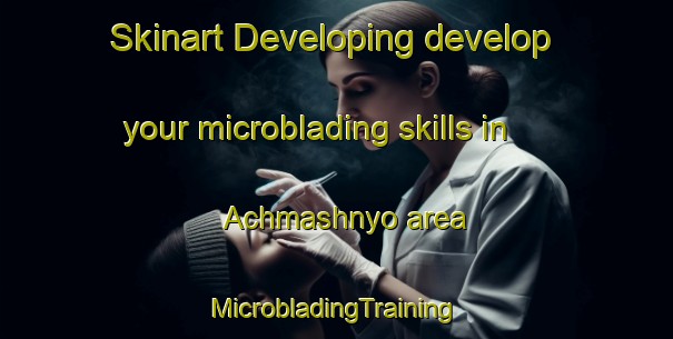 Skinart Developing develop your microblading skills in Achmashnyo area | #MicrobladingTraining #MicrobladingClasses #SkinartTraining-Russia