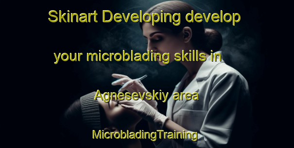 Skinart Developing develop your microblading skills in Agnesevskiy area | #MicrobladingTraining #MicrobladingClasses #SkinartTraining-Russia