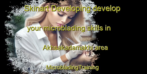 Skinart Developing develop your microblading skills in Akhsakadamakhi area | #MicrobladingTraining #MicrobladingClasses #SkinartTraining-Russia