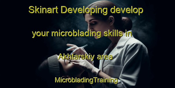 Skinart Developing develop your microblading skills in Akhtarskiy area | #MicrobladingTraining #MicrobladingClasses #SkinartTraining-Russia