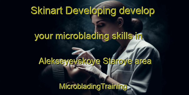 Skinart Developing develop your microblading skills in Alekseyevskoye Staroye area | #MicrobladingTraining #MicrobladingClasses #SkinartTraining-Russia