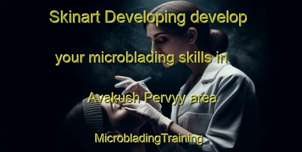 Skinart Developing develop your microblading skills in Avakush Pervyy area | #MicrobladingTraining #MicrobladingClasses #SkinartTraining-Russia